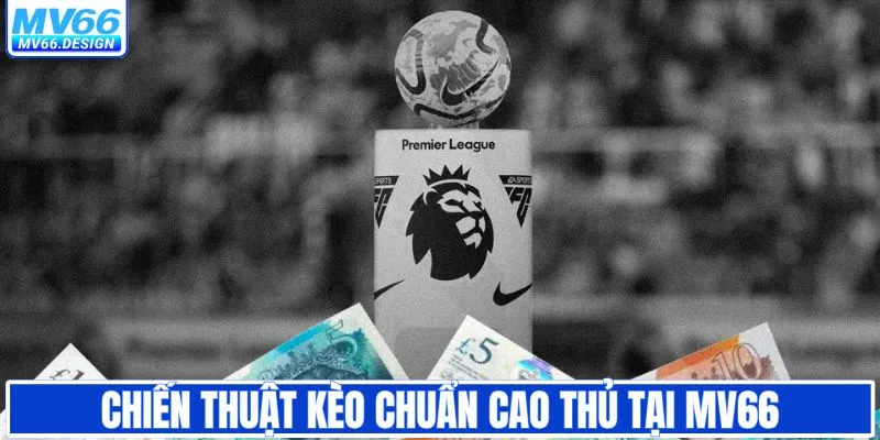 Chiến thuật kèo chuẩn cao thủ tại MV66