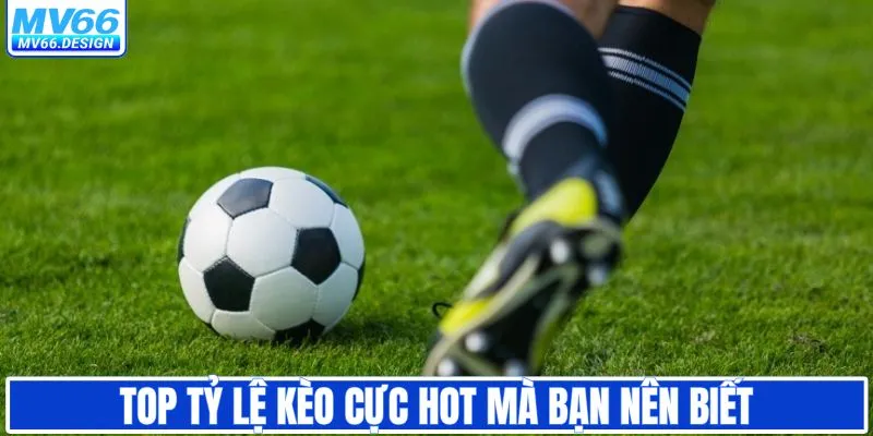 Top tỷ lệ kèo cực hot mà bạn nên biết
